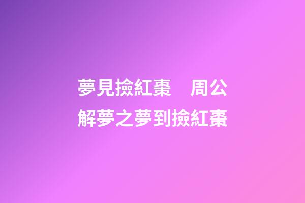 夢見撿紅棗　周公解夢之夢到撿紅棗